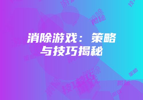 消除游戏：策略与技巧揭秘