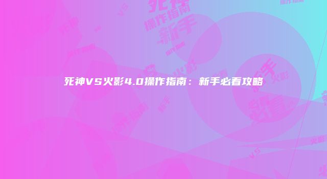 死神VS火影4.0操作指南：新手必看攻略