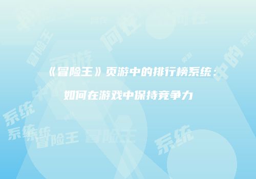 《冒险王》页游中的排行榜系统：如何在游戏中保持竞争力