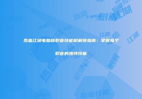 热血江湖电脑版职业技能树解锁指南：掌握每个职业的独特技能