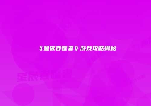 《星辰吞噬者》游戏攻略揭秘