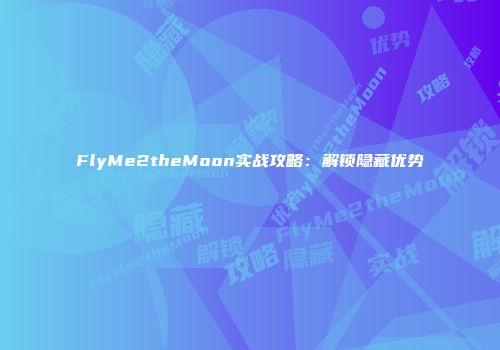 FlyMe2theMoon实战攻略：解锁隐藏优势