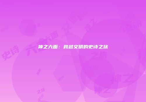 神之六面：跨越文明的史诗之旅