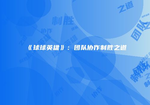 《球球英雄》：团队协作制胜之道