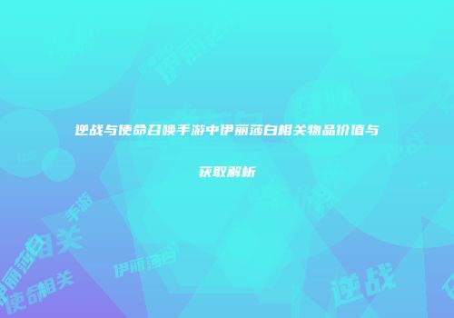 逆战与使命召唤手游中伊丽莎白相关物品价值与获取解析