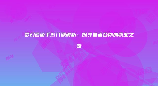 梦幻西游手游门派解析：探寻最适合你的职业之路