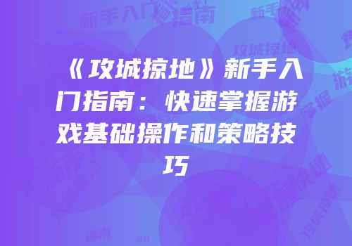 《攻城掠地》新手入门指南：快速掌握游戏基础操作和策略技巧