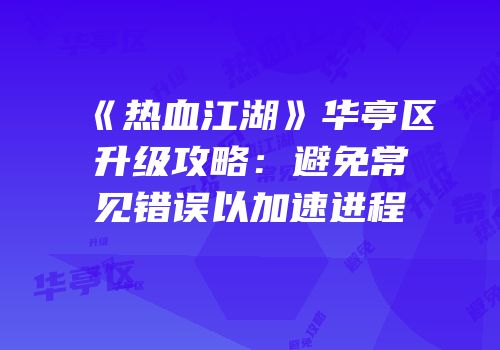 《热血江湖》华亭区升级攻略：避免常见错误以加速进程