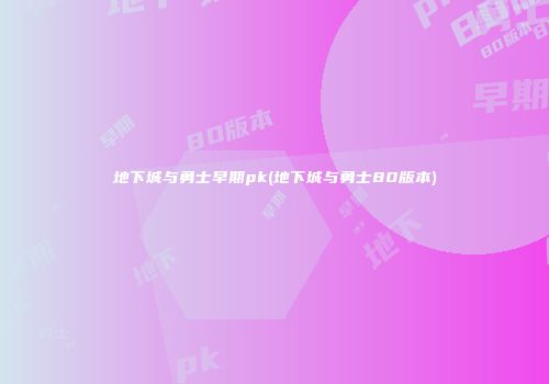 地下城与勇士早期pk(地下城与勇士80版本)