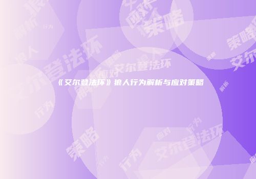 《艾尔登法环》狼人行为解析与应对策略