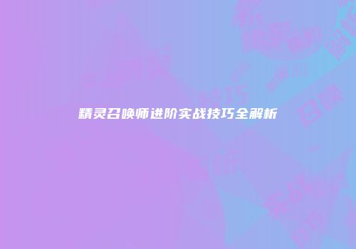 精灵召唤师进阶实战技巧全解析