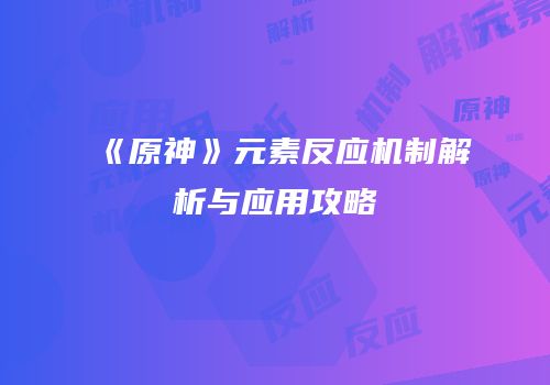 《原神》元素反应机制解析与应用攻略