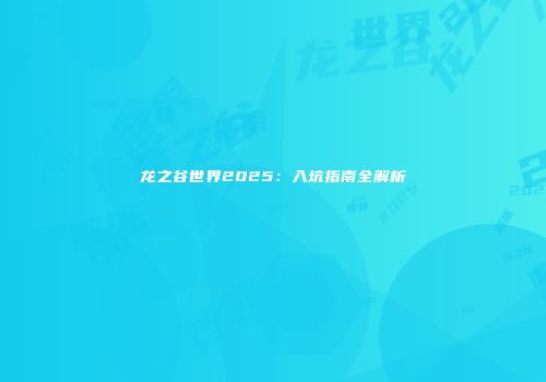 龙之谷世界2025：入坑指南全解析