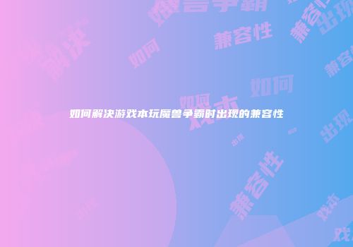 如何解决游戏本玩魔兽争霸时出现的兼容性