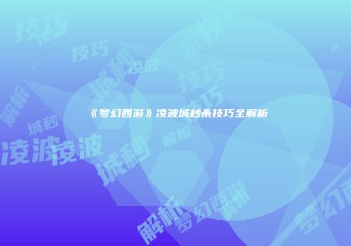 《梦幻西游》凌波城秒杀技巧全解析