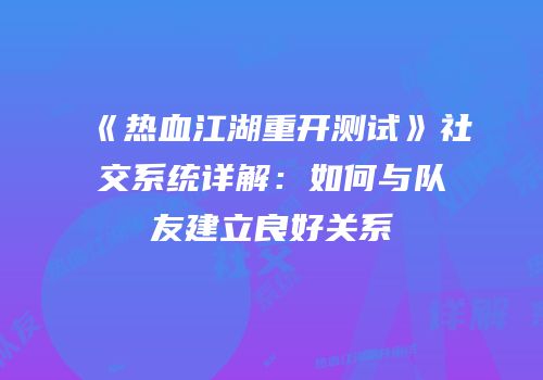 《热血江湖重开测试》社交系统详解：如何与队友建立良好关系