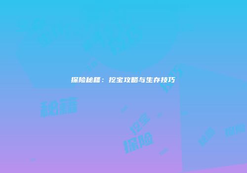 探险秘籍：挖宝攻略与生存技巧