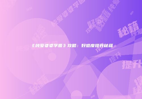 《纯爱婆婆学园》攻略：好感度提升秘籍