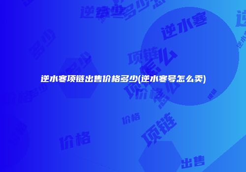 逆水寒项链出售价格多少(逆水寒号怎么卖)