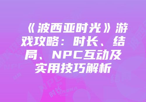 《波西亚时光》游戏攻略：时长、结局、NPC互动及实用技巧解析