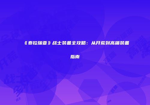 《泰拉瑞亚》战士装备全攻略：从开荒到高端装备指南