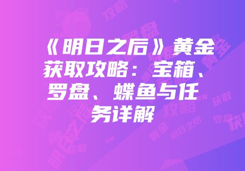 《明日之后》黄金获取攻略：宝箱、罗盘、蝶鱼与任务详解