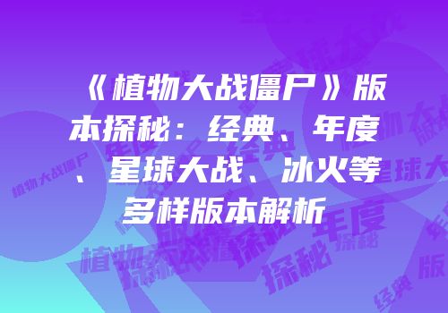 《植物大战僵尸》版本探秘：经典、年度、星球大战、冰火等多样版本解析