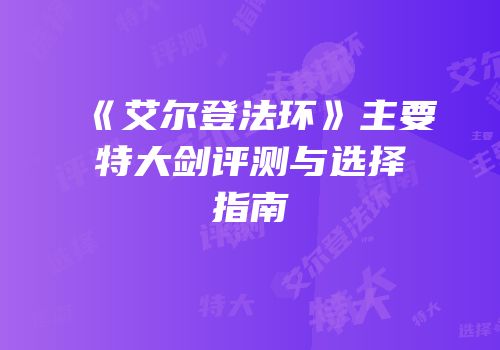 《艾尔登法环》主要特大剑评测与选择指南