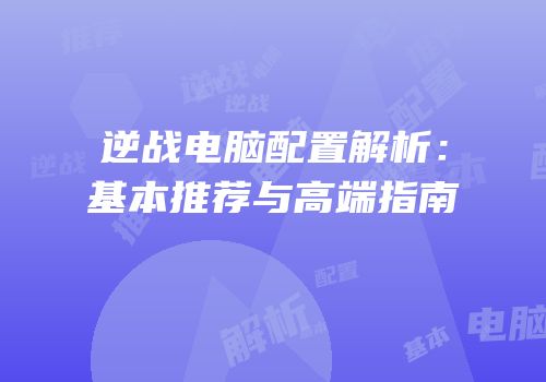 逆战电脑配置解析：基本推荐与高端指南