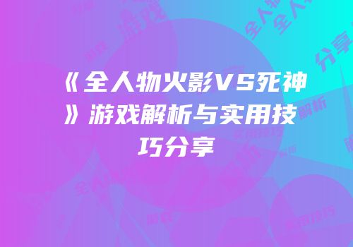 《全人物火影VS死神》游戏解析与实用技巧分享