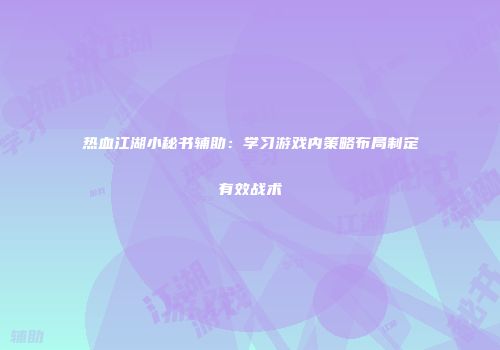 热血江湖小秘书辅助:学习游戏内策略布局制定有效战术