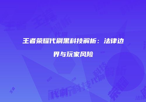 王者荣耀代刷黑科技解析：法律边界与玩家风险