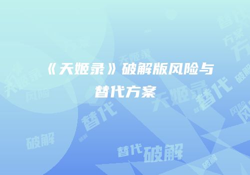 《天姬录》破解版风险与替代方案