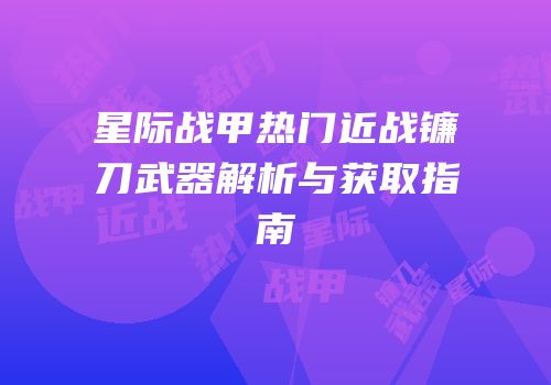 星际战甲热门近战镰刀武器解析与获取指南