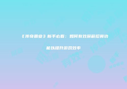 《传奇霸业》新手必看：如何有效屏蔽招募功能以提升游戏效率