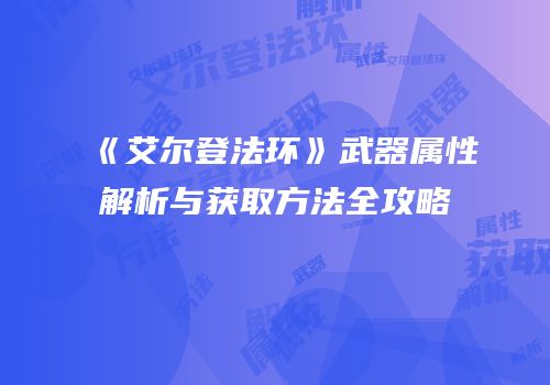 《艾尔登法环》武器属性解析与获取方法全攻略