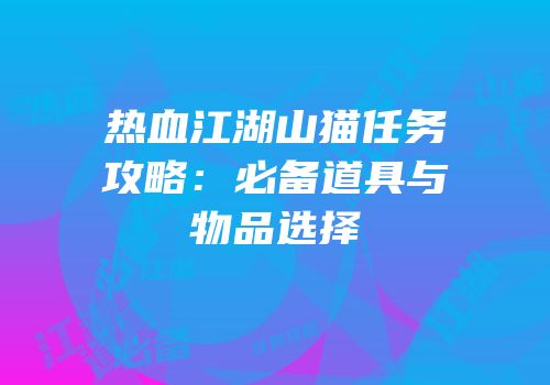 热血江湖山猫任务攻略：必备道具与物品选择