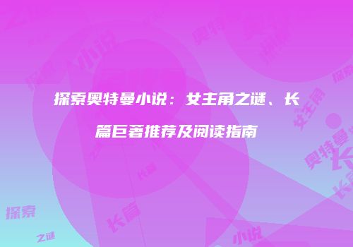 探索奥特曼小说：女主角之谜、长篇巨著推荐及阅读指南