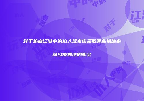 对于热血江湖中的仇人玩家应采取哪些措施来减少被抓住的机会