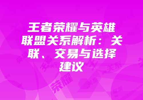 王者荣耀与英雄联盟关系解析：关联、交易与选择建议