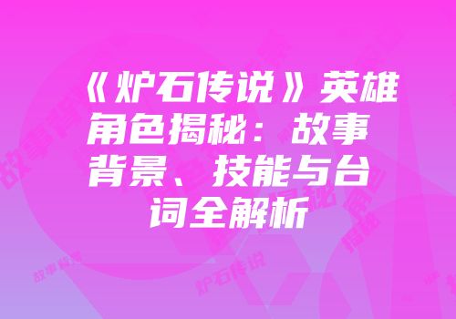 《炉石传说》英雄角色揭秘：故事背景、技能与台词全解析