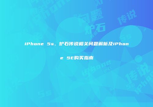 iPhone 5s、炉石传说相关问题解析及iPhone SE购买指南