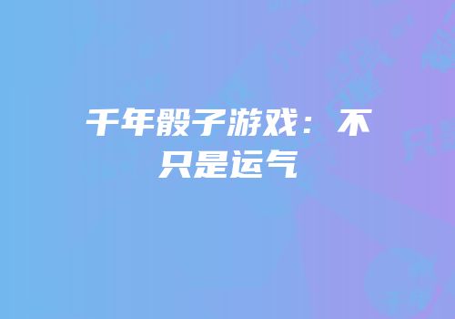 千年骰子游戏：不只是运气