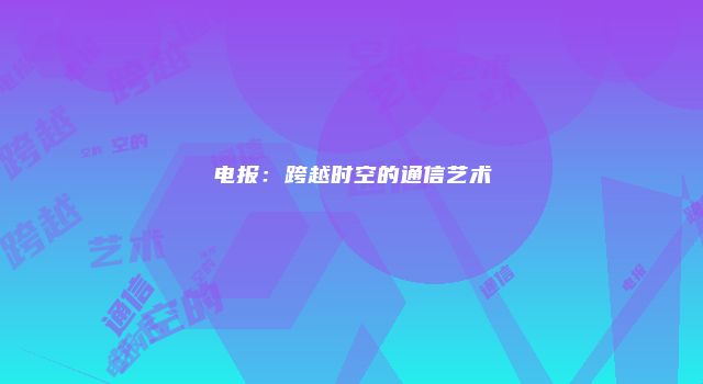 电报：跨越时空的通信艺术