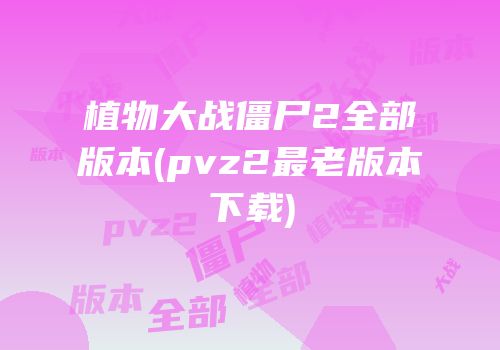 植物大战僵尸2全部版本(pvz2最老版本下载)