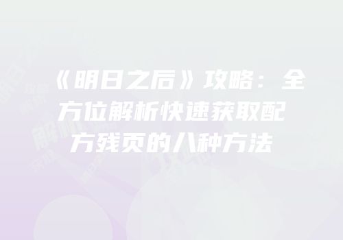《明日之后》攻略：全方位解析快速获取配方残页的八种方法
