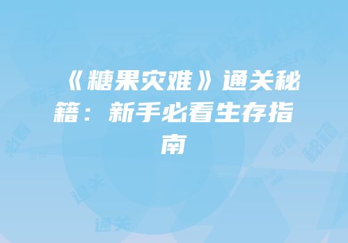 《糖果灾难》通关秘籍：新手必看生存指南