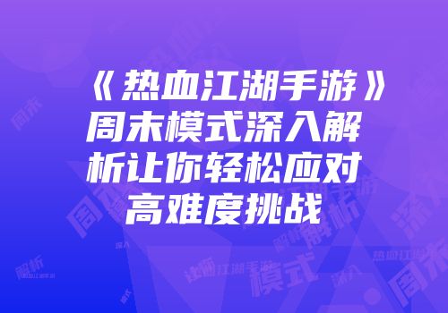 《热血江湖手游》周末模式深入解析让你轻松应对高难度挑战