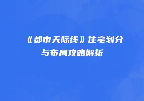 《都市天际线》住宅划分与布局攻略解析