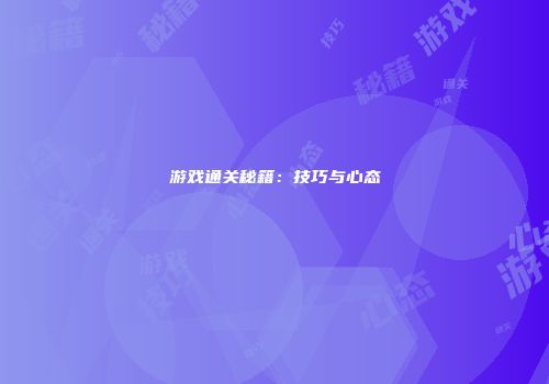 游戏通关秘籍：技巧与心态